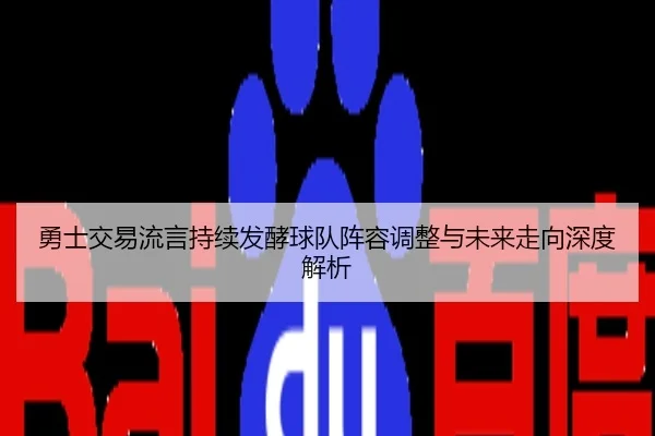 勇士交易流言持续发酵球队阵容调整与未来走向深度解析