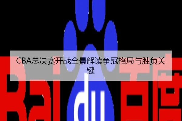 CBA总决赛开战全景解读争冠格局与胜负关键