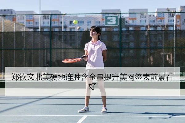 郑钦文北美硬地连胜含金量提升美网签表前景看好
