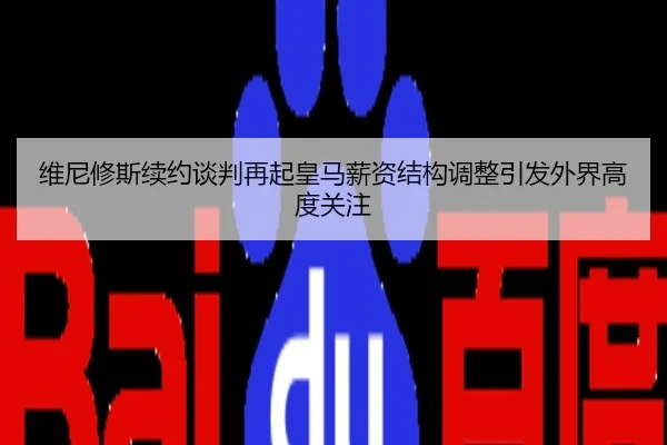 维尼修斯续约谈判再起皇马薪资结构调整引发外界高度关注